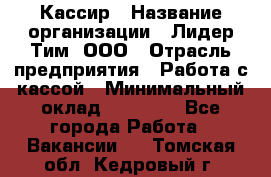 Кассир › Название организации ­ Лидер Тим, ООО › Отрасль предприятия ­ Работа с кассой › Минимальный оклад ­ 20 000 - Все города Работа » Вакансии   . Томская обл.,Кедровый г.